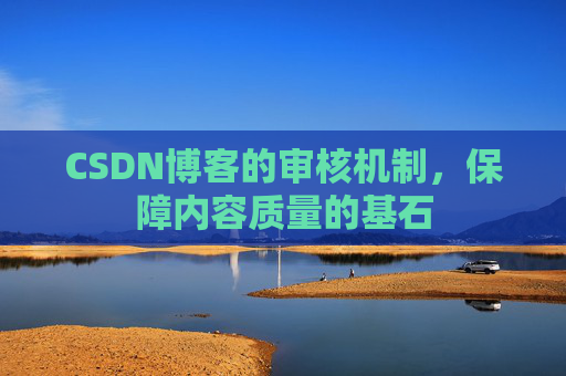CSDN博客的审核机制，保障内容质量的基石